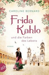 Frida Kahlo und die Farben des Lebens: Roman