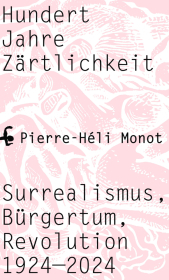 Hundert Jahre Zärtlichkeit: Surrealismus, Bürgertum, Revolution