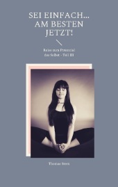 SEI einfach... Am besten JETZT!: Reise zum Potenzial des Selbst - Teil III