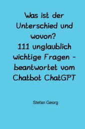 Was ist der Unterschied und wovon? 111 unglaublich wichtige Fragen - beantwortet vom Chatbot ChatGPT: DE