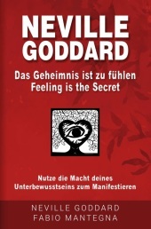Neville Goddard - Das Geheimnis ist zu fühlen (Feeling is the Secret): Nutze die Macht deines Unterbewusstseins zum Manifestieren