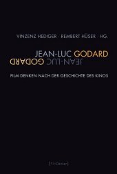 Jean-Luc Godard: Film denken nach der Geschichte des Kinos Jean-Luc Godard: Film denken nach der Geschichte des Kinos
