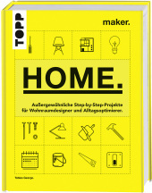 Maker. Home.: Außergewöhnliche Step-by-Step-Projekte für Wohnraumdesigner und Alltagsoptimierer