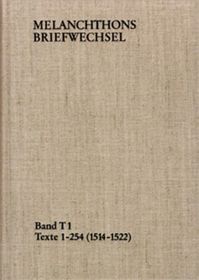 Melanchthons Briefwechsel / Band T 1: Texte 1-254 (1514-1522): Texte 1-254 (1514-1522). Im Auftrag der Heidelberger Akademie der Wissenschaften