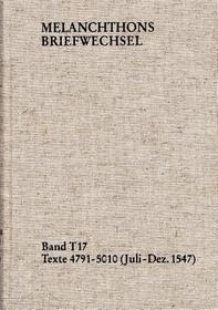 Melanchthons Briefwechsel / Textedition. Band T 17: Texte 4791-5010 (Juli-Dezember 1547): Im Auftrag der Heidelberger Akademie der Wissenschaften