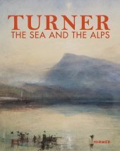 Turner: The Sea and the Alps: Katalog zur Ausstellung im Kunstmuseum Luzern, 2019