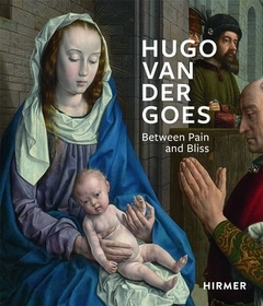 Hugo van der Goes: Between Pain and Bliss Hugo van der Goes: Between Pain and Bliss