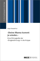 ?Deine Mama kommt ja wieder.?: Eine Ethnografie der ?Eingewöhnung? in die Krippe