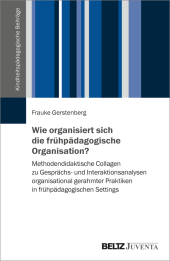 Wie organisiert sich die frühpädagogische Organisation?: Methodendidaktische Collagen zu Gesprächs- und Interaktionsanalysen organisational gerahmter Praktiken in frühpädagogischen Settings