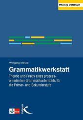 Grammatikwerkstatt: Theorie und Praxis eines prozessorientierten Grammatikunterrichts für die Primar- und Sekundarstufe Grammatikwerkstatt: Theorie und Praxis eines prozessorientierten Grammatikunterrichts für die Primar- und Sekundarstufe