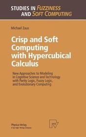 Crisp and Soft Computing with Hypercubical Calculus: New Approaches to Modeling in Cognitive Science and Technology with Parity Logic, Fuzzy Logic, and Evolutionary Computing