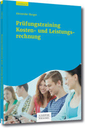Prüfungstraining Kosten- und Leistungsrechnung: Aufgaben, Lösungen, Klausuren Prüfungstraining Kosten- und Leistungsrechnung: Aufgaben, Lösungen, Klausuren