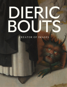 Dieric Bouts – Creator of Images: Creator of Images