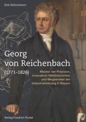 Georg von Reichenbach (1771-1826): Meister der Präzision, innovativer Militärtechniker und Wegbereiter der Industrialisierung in Bayern Georg von Reichenbach (1771-1826): Meister der Präzision, innovativer Militärtechniker und Wegbereiter der Industrialisierung in Bayern