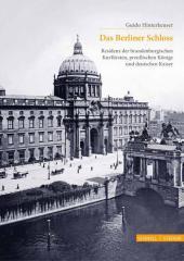 Das Berliner Schloss: Residenz der brandenburgischen Kurfürsten, preußischen Könige und deutschen Kaiser Das Berliner Schloss: Residenz der brandenburgischen Kurfürsten, preußischen Könige und deutschen Kaiser