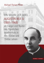 Ein Mann der Bibel: Augustin Bea SJ (1881-1968) als Exeget und Rektor des Päpstlichen Bibelinstituts in den 1930er und 1940er Jahren