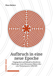 Aufbruch in eine neue Epoche: Vergangenheit und Zukunft im Bericht des Nürnberger Arztes Hieronymus Münzer über seine Westeuropareise 1494/1495