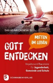 Gott mitten im Leben entdecken: Impulse und Bausteine für Jugendarbeit, Gemeinde und Schule