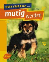 Jeder Hund kann mutig werden: Mutmach-Übungen für ängstliche Hunde
