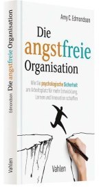 Die angstfreie Organisation: Wie Sie psychologische Sicherheit am Arbeitsplatz für mehr Entwicklung, Lernen und Innovationen schaffen