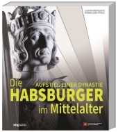 Die Habsburger im Mittelalter: Aufstieg einer Dynastie Die Habsburger im Mittelalter: Aufstieg einer Dynastie