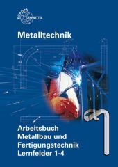 Metalltechnik: Arbeitsbuch Metallbau und Fertigungstechnik, Lernfelder 1-4