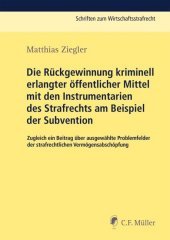 Die Rückgewinnung kriminell erlangter öffentlicher Mittel mit den Instrumentarien des Strafrechts am Beispiel der Subvention: Zugleich ein Beitrag über ausgewählte Problemfelder der strafrechtlichen Vermögensabschöpfung