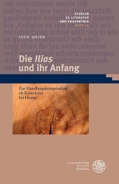 Die 'Ilias' und ihr Anfang: Zur Handlungskomposition als Kunstform bei Homer. Dissertationsschrift