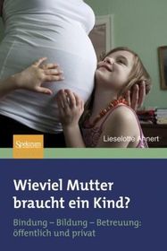 Wieviel Mutter braucht ein Kind?: Bindung?Bildung?Betreuung: öffentlich + privat
