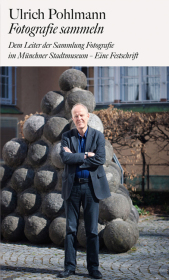 Ulrich Pohlmann. Fotografie sammeln: Dem Leiter der Sammlung Fotografie im Münchner Stadtmuseum - Eine Festschrift