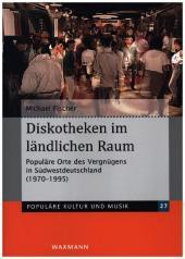 Diskotheken im ländlichen Raum: Populäre Orte des Vergnügens in Südwestdeutschland (1970-1995)