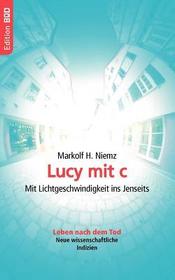 Lucy mit c: Mit Lichtgeschwindigkeit ins Jenseits. Leben nach dem Tod. Neue wissenschaftliche Indizien Lucy mit c: Mit Lichtgeschwindigkeit ins Jenseits. Leben nach dem Tod. Neue wissenschaftliche Indizien