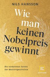 Wie man keinen Nobelpreis gewinnt: Die verkannten Genies der Medizingeschichte Wie man keinen Nobelpreis gewinnt: Die verkannten Genies der Medizingeschichte