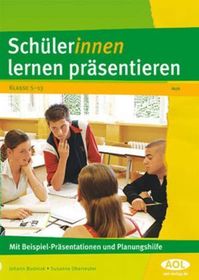 Schüler/innen lernen präsentieren: Mit Beispiel -Präsentationen und Planungshilfe. Klasse 5-13