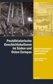 Postdiktatorische Geschichtskulturen im Süden und Osten Europas: Bestandsaufnahme und Forschungsperspektiven
