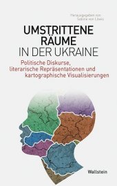 Umstrittene Räume in der Ukraine: Politische Diskurse, literarische Repräsentationen und kartographische Visualisierungen