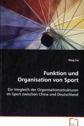 Funktion und Organisation von Sport: Ein Vergleich der Organisationsstrukturen im Sportzwischen China und Deutschland Funktion und Organisation von Sport: Ein Vergleich der Organisationsstrukturen im Sportzwischen China und Deutschland