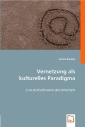 Vernetzung als kulturelles Paradigma: Eine Kulturtheorie des Internets