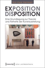 Exposition / Disposition: Eine Grundlegung zur Theorie und Ästhetik der Kunstausstellung Exposition / Disposition: Eine Grundlegung zur Theorie und Ästhetik der Kunstausstellung