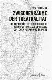 Zwischenräume der Theatralität: Ein theaterästhetischer Diskurs zur Signifiance als Bewegung zwischen Körper und Sprache Zwischenräume der Theatralität: Ein theaterästhetischer Diskurs zur Signifiance als Bewegung zwischen Körper und Sprache