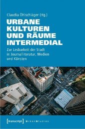 Urbane Kulturen und Räume intermedial: Zur Lesbarkeit der Stadt in interdisziplinärer Perspektive