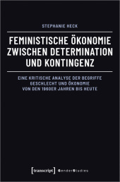 Feministische Ökonomie zwischen Determination und Kontingenz: Eine kritische Analyse der Begriffe Geschlecht und Ökonomie von den 1960er Jahren bis heute