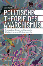 Politische Theorie des Anarchismus: Zum paradoxen Streben nach Autonomie, Selbstbestimmung und Selbstorganisation