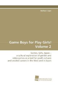 Game Boys for Play Girls! Volume 2: Games, Girls, Japan - a cultural exploration of gender and video games as a tool for youth cultures and creative careers in the West and in Japan