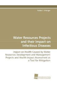 Water Resources Projects and their Impact on Infectious Diseases: Impact on Health Caused by Water Resources Development and Management Projects and Health Impact Assessment as a Tool for Mitigation