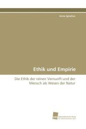Ethik und Empirie: Die Ethik der reinen Vernunft und der Mensch als Wesen der Natur