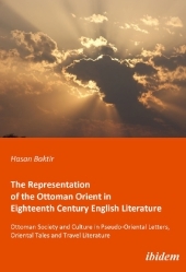 The Representation of the Ottoman Orient in Eigh - Ottoman Society and Culture in Pseudo-Oriental Letters, Oriental Tales, and Travel Literature: Ottoman Society and Culture in Pseudo-Oriental Letters, Oriental Tales and Travel Literature