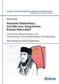 Alexander Solzhenitsyn: Cold War Icon, Gulag Author, Russian Nationalist?: A Study of the Western Reception of his Literary Writings, Historical Interpretations, and Political Ideas
