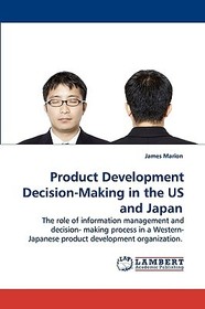 Product Development Decision-Making in the US and Japan: The role of information management and decision- making process in a Western-Japanese product development organization.