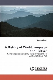 A History of World Language and Culture: Giving Linguistics its Rightful Place in the search for Mankind's Cultural Past